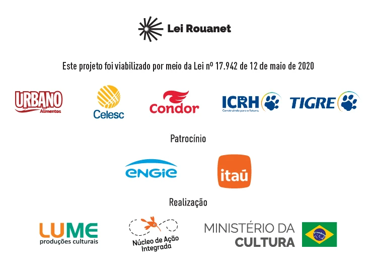 Arte institucional com o logotipo Lei Rouanet e o texto: “Este projeto foi viabilizado por meio da Lei número dezessete mil novecentos e quarenta e dois, de doze de maio de dois mil e vinte”. Abaixo, logotipos de Urbano Alimentos, Celesc, Condor, ICRH e Tigre. Em “Patrocínio”, Engie e Itaú. Em “Realização”, Lume Produções Culturais, Núcleo de Ação Integrada e Ministério da Cultura, com a bandeira do Brasil.